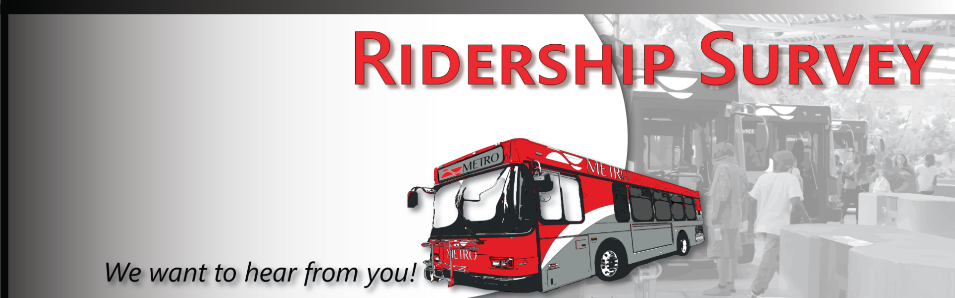 Ridership Survey: We want to hear from you! Help us understand how to better serve our community. Click the survey button or go to surveymonkey.com/r/MetroBusSurvey